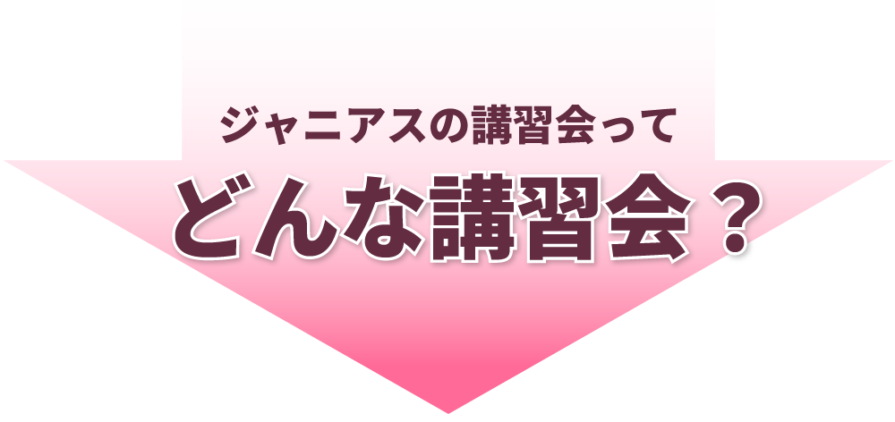 ジャニアスの講習会って、どんな講習会？