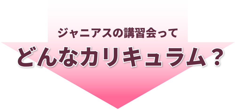 ジャニアスの講習会って、どんなカリキュラム？