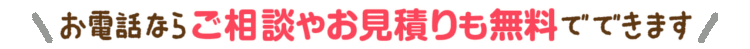 お電話ならご相談やお見積りも無料です