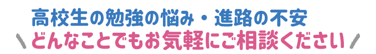 高校生の勉強の悩み・進路の不安、どんなことでもお気軽にご相談ください