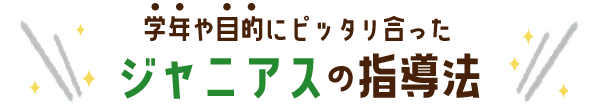 学年や目的にピッタリ合ったジャニアスの指導法