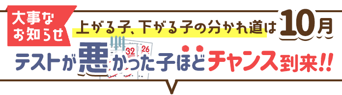 大事なお知らせ　上がる子、下がる子の分かれ道は10月！テストが悪かった子ほどチャンス到来!!