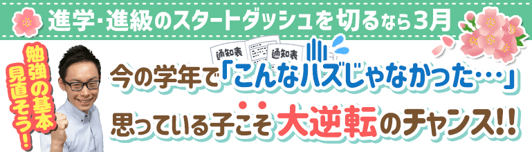 進学・進級のスタートダッシュを切るなら3月 今の学年で「こんなはずじゃなかった…」思っている子こそ大逆転のチャンス!!