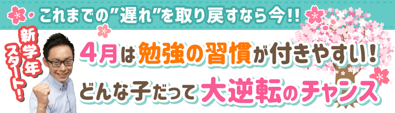 これまでの遅れを取り戻すなら今!!4月は勉強の習慣が付きやすい!どんな子だって大逆転のチャンス