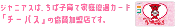 ジャニアスは、ちば子育て家庭優待カード「チーパス」の協賛加盟店です。