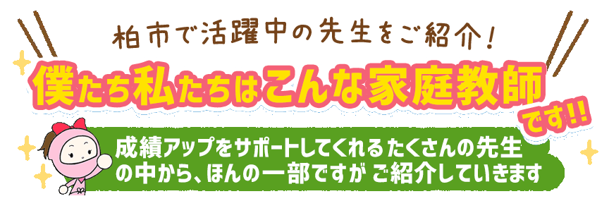 柏市で活躍中の先生をご紹介！僕たち私たちはこんな家庭教師です！